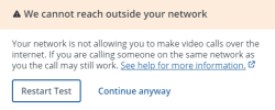 A dialog that says, We cannot reach outside your network. Your network is not allowing you to make video calls over the internet. If you are calling someone on the same network as you the call may still work. See help for more information. The Restart Test button sits in the lower right of the dialog, and the Continue Anyway link sits in the lower centre.